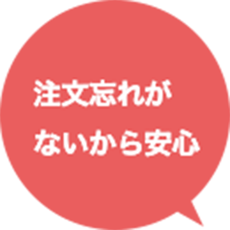 注文忘れがないから安心。