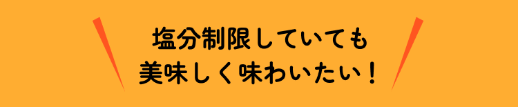 塩分を制限していても美味しく味わいたい！