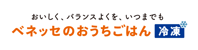 おいしく、バランスよくを、いつまでも ベネッセのおうちごはん 冷凍