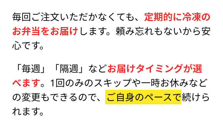 毎回ご注文いただかなくても、定期的に冷凍のお弁当をお届けします。頼み忘れもないから安心です。「毎週」「隔週」などお届けタイミングが選べます。1回のみのスキップや一時お休みなどの変更もできるので、ご自身のペースで続けられます。