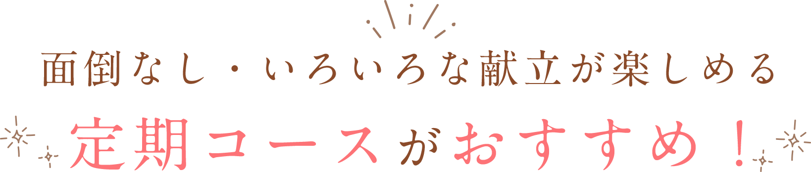 面倒なし・いろいろな献立が楽しめる定期コースがおすすめ！