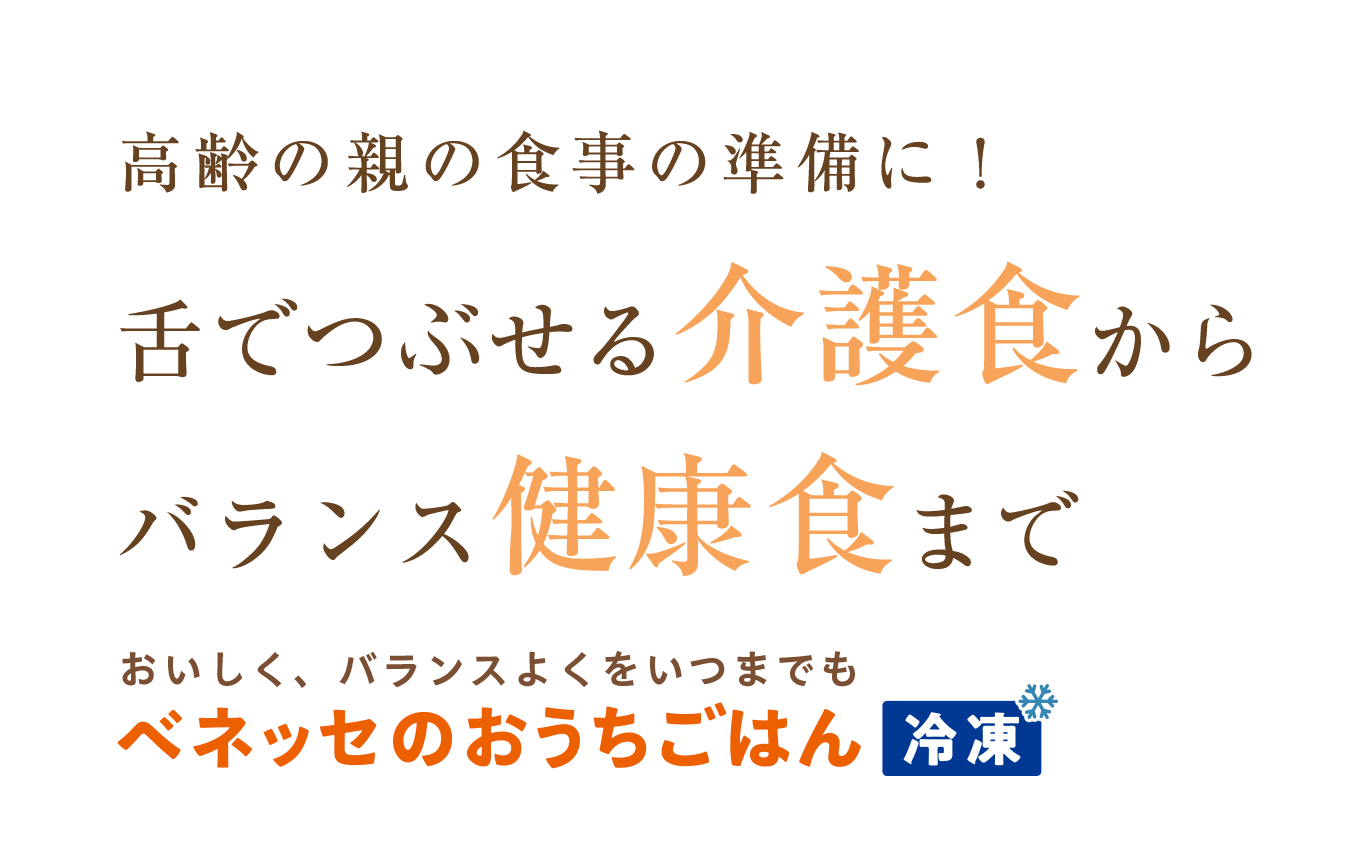 高齢の親の食事の準備に！舌でつぶせる介護食からバランス健康食まで おいしく、バランスよくをいつまでも ベネッセのおうちごはん 冷凍