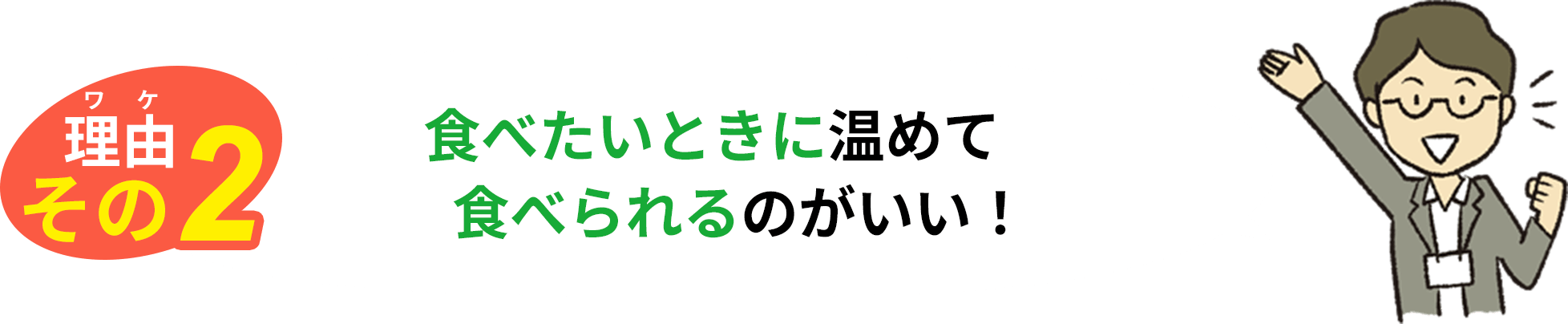 理由その2 食べたいときに温めて食べられるのがいい！