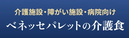 介護施設・障がい施設・病院向け ベネッセパレットの介護食