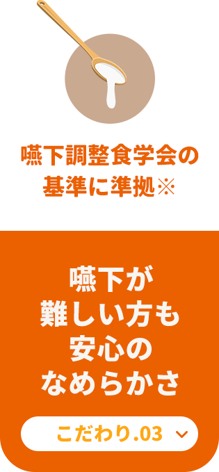【嚥下調整食学会の基準に準拠※】嚥下が難しい方も安心のなめらかさ